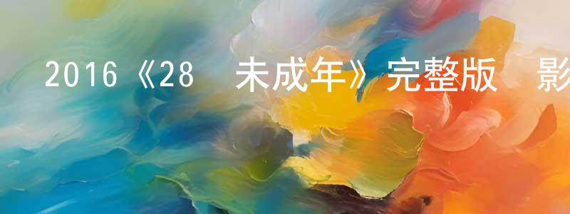 蔡正芬發布2016《28歲未成年》完整版電影/在線觀看/百度云-美劇天堂
